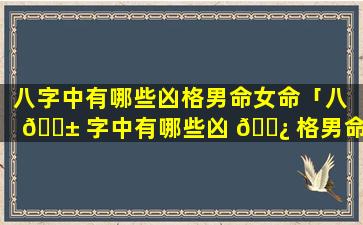 八字中有哪些凶格男命女命「八 🐱 字中有哪些凶 🌿 格男命女命的」